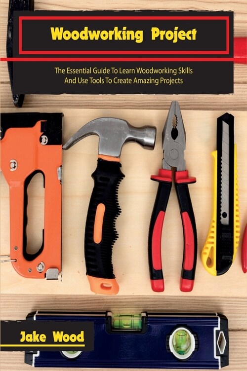 Woodworking Projects: The Essential Guide To Learn Woodworking Skills And Use Tools To Create Amazing Projects (Hardcover)