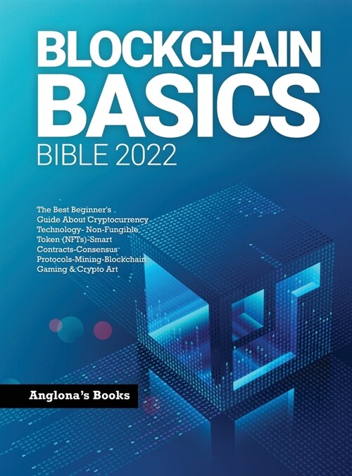 Blockchain Basics Bible 2022: The Best Beginners Guide About Cryptocurrency Technology- Non-Fungible Token (NFTs)-Smart Contracts-Consensus Protoco (Hardcover)