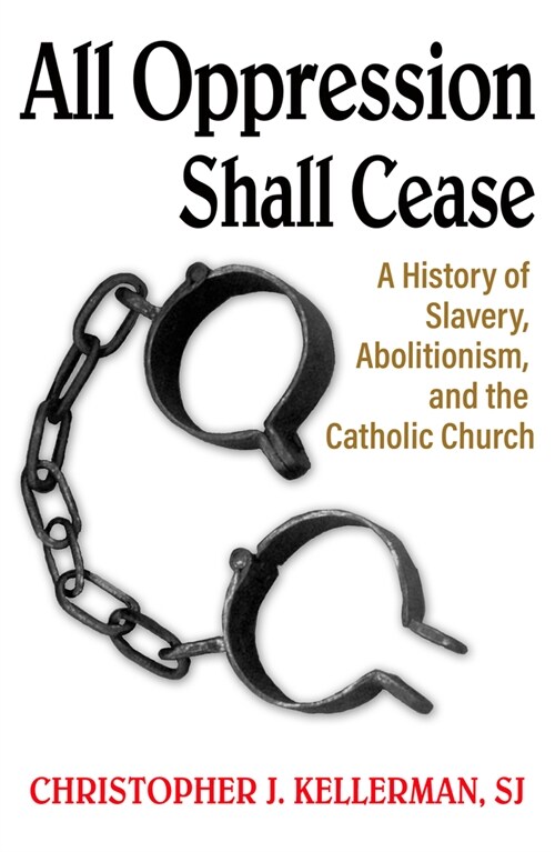 All Oppression Shall Cease: A History of Slavery, Abolitionism, and the Catholic Church (Paperback)