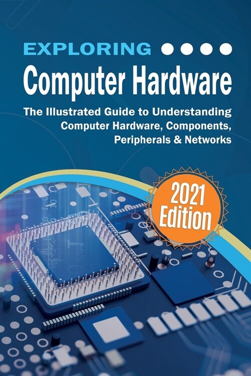Exploring Computer Hardware - 2022 Edition: The Illustrated Guide to Understanding Computer Hardware, Components, Peripherals & Networks (Paperback)