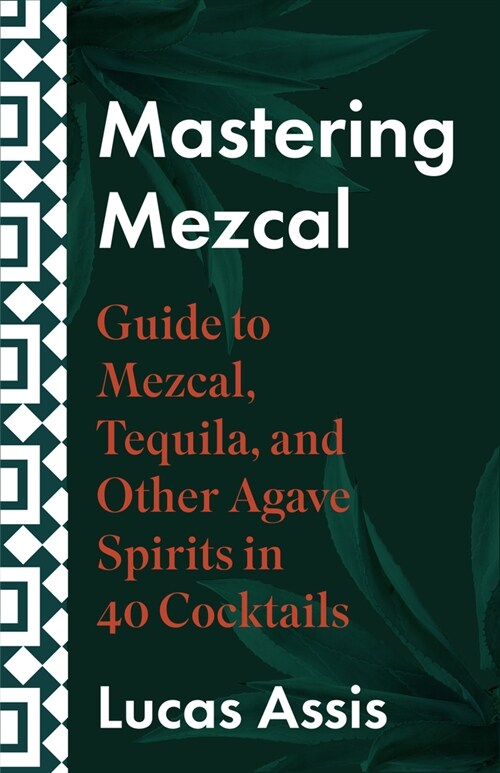 Mastering Mezcal and Other Agave Spirits: A Guide to Mezcal, Tequila, and Other Agave Spirits in 35 Cocktails (Hardcover)