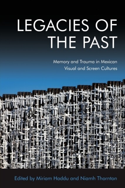 Legacies of the Past : Memory and Trauma in Mexican Visual and Screen Cultures (Paperback)