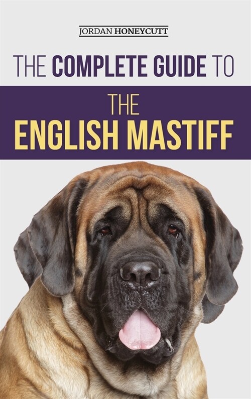 The Complete Guide to the English Mastiff: Finding, Training, Socializing, Feeding, Caring For, and Loving Your New Mastiff Puppy (Hardcover)