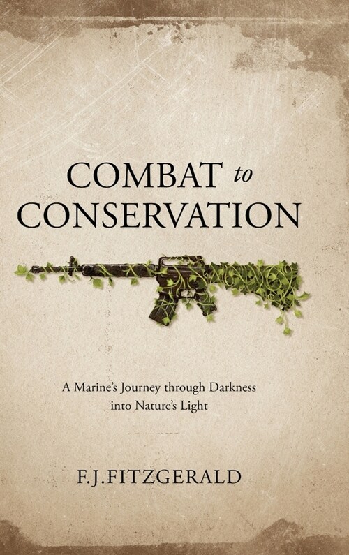 Combat to Conservation: A Marines Journey through Darkness into Natures Light (Hardcover)