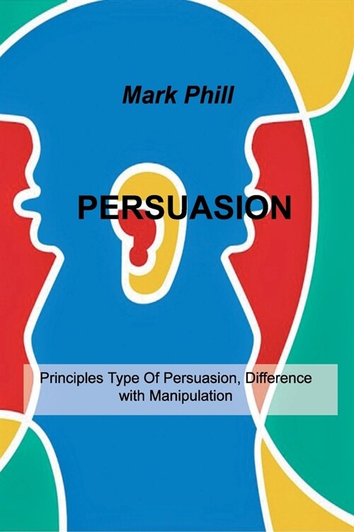 Persuasion: Principles Type Of Persuasion, Difference with Manipulation (Paperback)