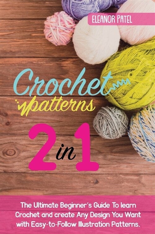 Crochet Patterns: The Ultimate Beginners Guide To learn Crochet and create Any Design You Want with Easy-to-Follow Illustration Pattern (Hardcover)