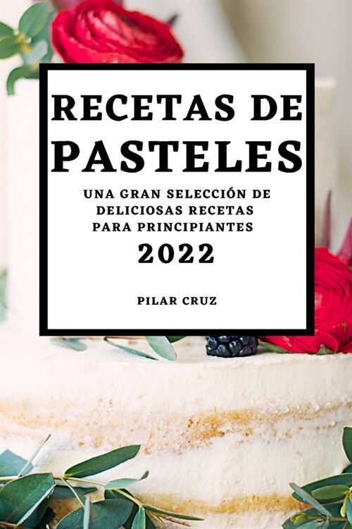 Recetas de Pasteles 2022: Una Gran Selecci? de Deliciosas Recetas Para Principiantes (Paperback)