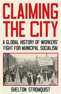 Claiming the city : a global history of workers' fight for municipal socialism