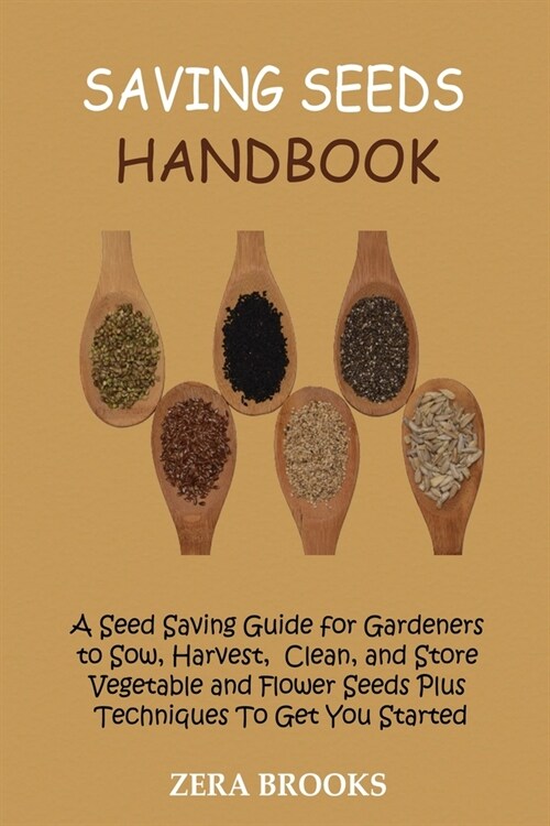 Saving Seeds Handbook: A Seed Saving Guide for Gardeners to Sow, Harvest, Clean, and Store Vegetable and Flower Seeds Plus Techniques To Get (Paperback)