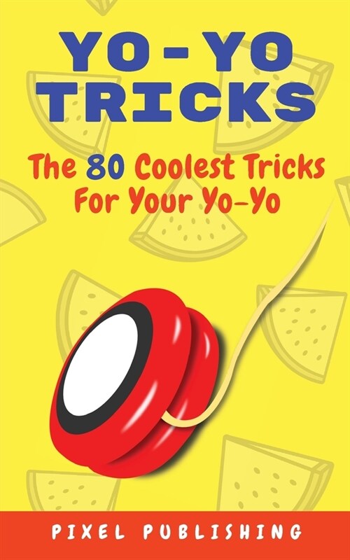 Yo-Yo Tricks: The 80 Coolest Tricks For Your Yo-Yo!: The 80 Coolest Tricks For Your Yo-Yo!:: The 80 Coolest Tricks For Your Yo-Yo!: (Paperback)