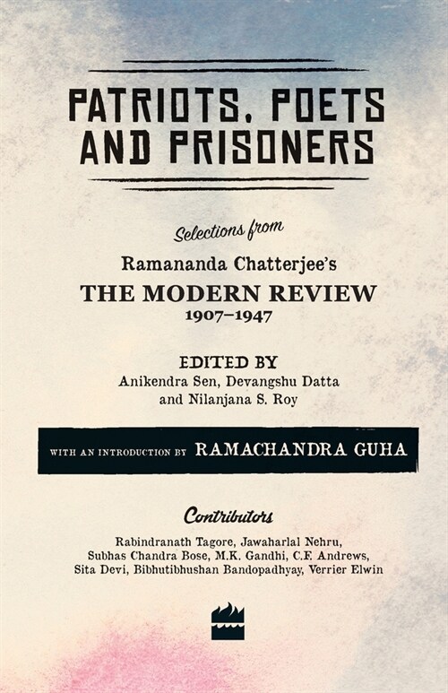 Patriots, Poets and Prisoners: Selections from Ramananda Chatterjees The Modern Review, 1907-1947 (Paperback)