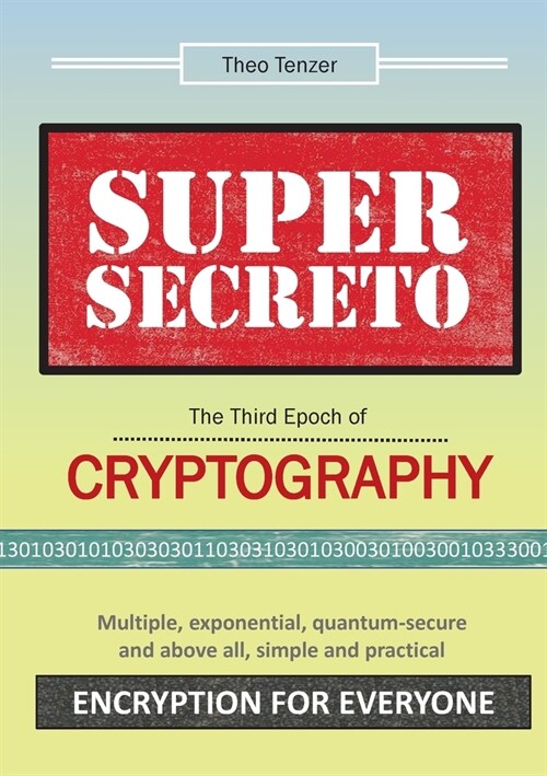 SUPER SECRETO - The Third Epoch of Cryptography: Multiple, exponential, quantum-secure and above all, simple and practical Encryption for Everyone (Paperback)