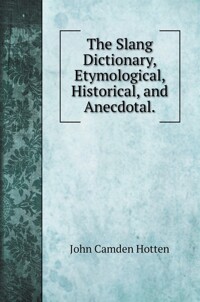 (The) slang dictionary: etymological, historical, and anecdotal