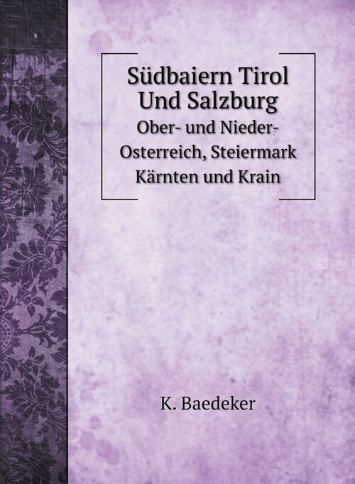 S?baiern Tirol Und Salzburg: Ober- und Nieder-Osterreich, Steiermark K?nten und Krain (Hardcover)