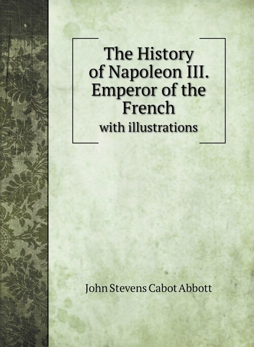 The History of Napoleon III. Emperor of the French: with illustrations (Hardcover)