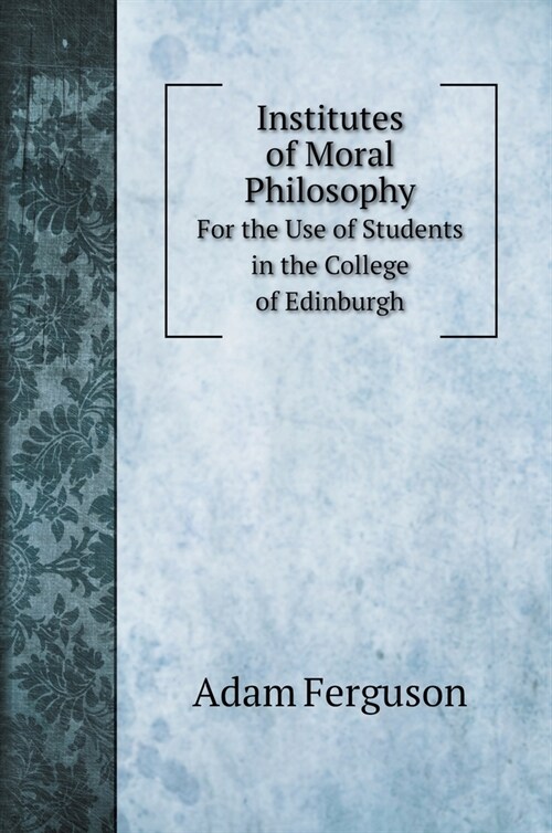 Institutes of Moral Philosophy: For the Use of Students in the College of Edinburgh (Hardcover)