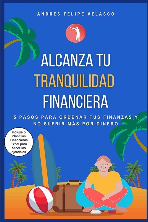 Alcanza Tu Tranquilidad Financiera: 5 Pasos Para Ordenar Tus Finanzas Y No Sufrir Mas Por Dinero (Paperback)