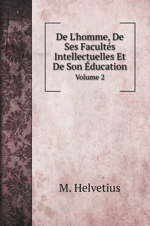 De Lhomme, De Ses Facult? Intellectuelles Et De Son ?ucation: Volume 2 (Hardcover)