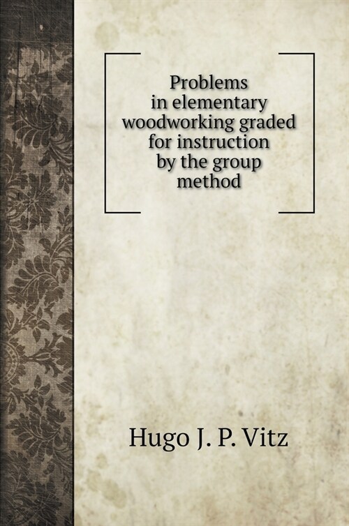 Problems in elementary woodworking graded for instruction by the group method (Hardcover)