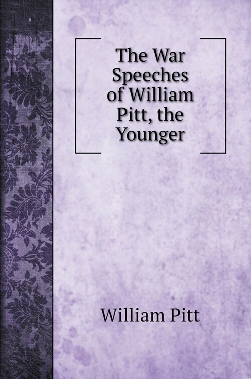 The War Speeches of William Pitt, the Younger (Hardcover)
