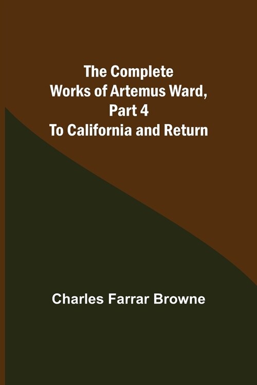 The Complete Works of Artemus Ward, Part 4: To California and Return (Paperback)