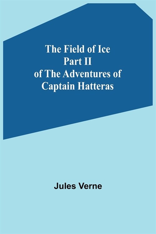 The Field of Ice Part II of the Adventures of Captain Hatteras (Paperback)