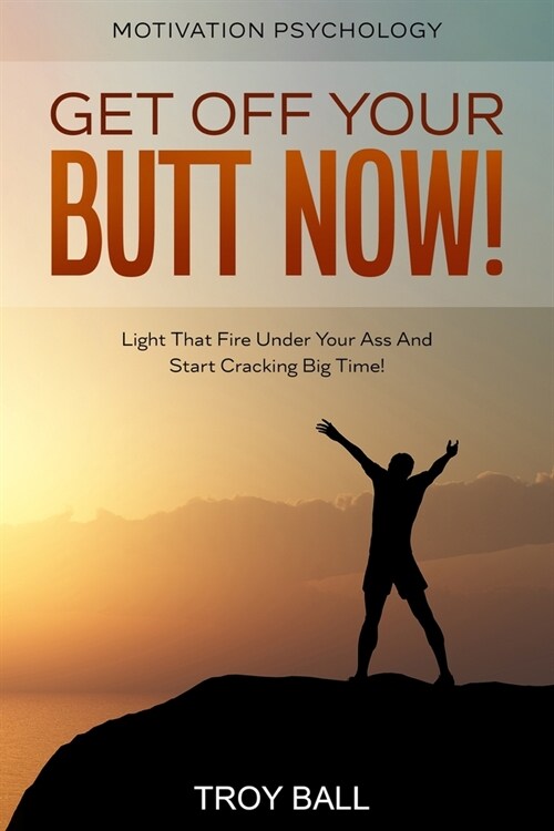Motivation Psychology: Get Off Your Butt Now! Light That Fire Under Your Ass And Start Cracking Big Time! (Paperback)