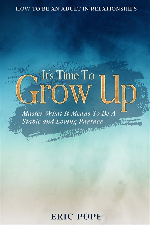 How To Be An Adult In Relationships: Its Time To Grow Up - Master What It Means To Be A Stable and Loving Partner (Paperback)