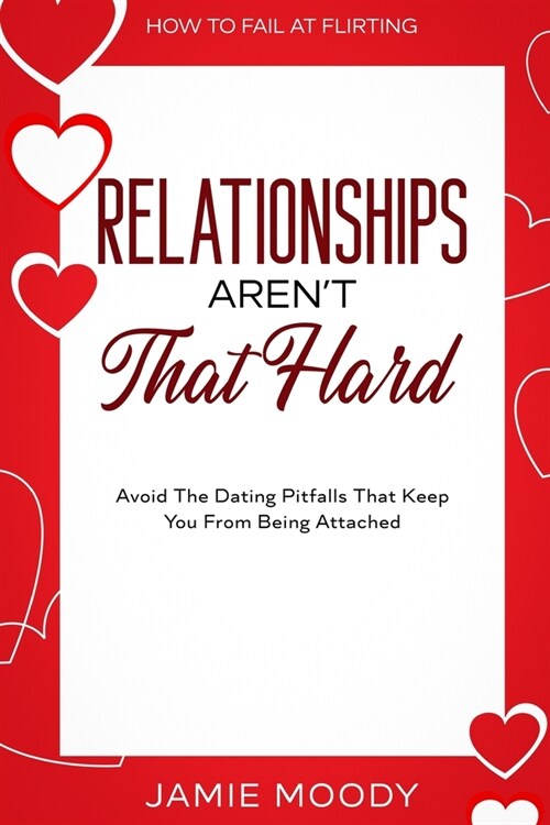 How To Fail At Flirting: Relationships Arent That Hard - Avoid The Dating Pitfalls That Keep You From Being Attached (Paperback)