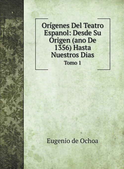 Or?enes Del Teatro Espanol: Desde Su Origen (ano De 1356) Hasta Nuestros Dias: Tomo 1 (Hardcover)