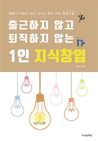 (출근하지 않고 퇴직하지 않는) 1인 지식창업 :배움이 자본이 되고 지식이 돈이 되는 평생기술 