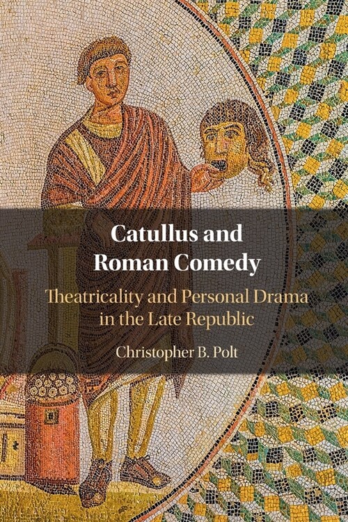 Catullus and Roman Comedy : Theatricality and Personal Drama in the Late Republic (Paperback, New ed)