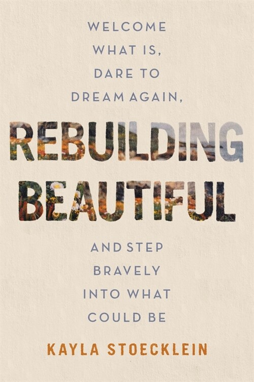 Rebuilding Beautiful: Welcome What Is, Dare to Dream Again, and Step Bravely Into What Could Be (Hardcover)