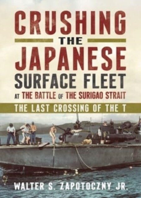 Crushing the Japanese Surface Fleet at the Battle of the Surigao Strait : The Last Crossing of the T (Hardcover)