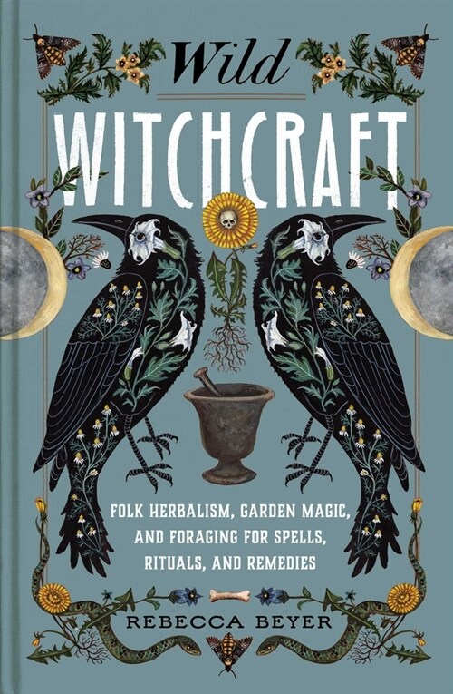 Wild Witchcraft: Folk Herbalism, Garden Magic, and Foraging for Spells, Rituals, and Remedies (Hardcover)