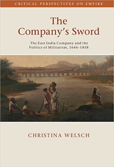 The Companys Sword : The East India Company and the Politics of Militarism, 1644–1858 (Hardcover)