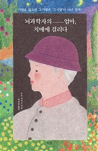 뇌과학자의 엄마, 치매에 걸리다 - 기억을 잃으면 그 사람은 ‘그 사람’이 아닌 걸까?