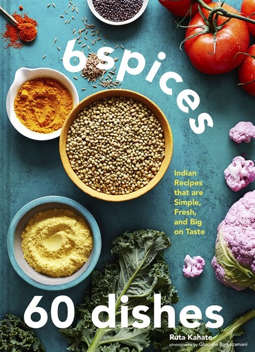 6 Spices, 60 Dishes: Indian Recipes That Are Simple, Fresh, and Big on Taste (Hardcover)