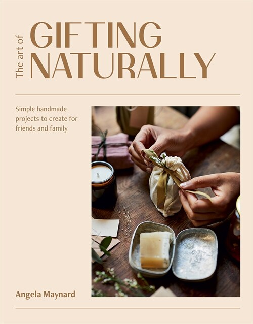 The Art of Gifting Naturally : Simple, Handmade Projects to Create for Friends and Family (Hardcover)