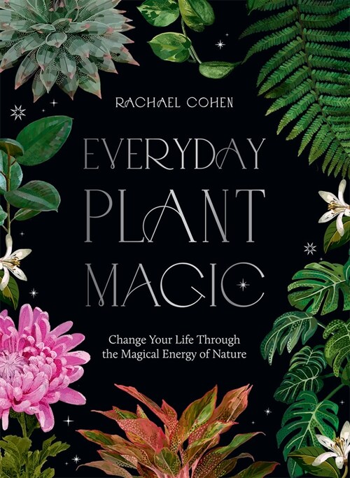 Everyday Plant Magic : Change Your Life Through the Magical Energy of Nature (Hardcover)
