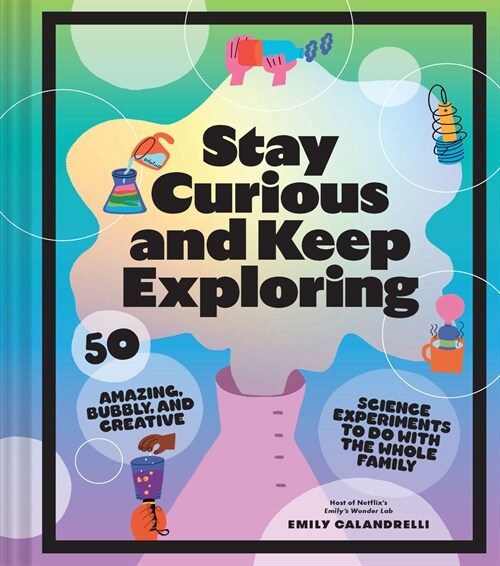 Stay Curious and Keep Exploring: 50 Amazing, Bubbly, and Creative Science Experiments to Do with the Whole Family (Hardcover)