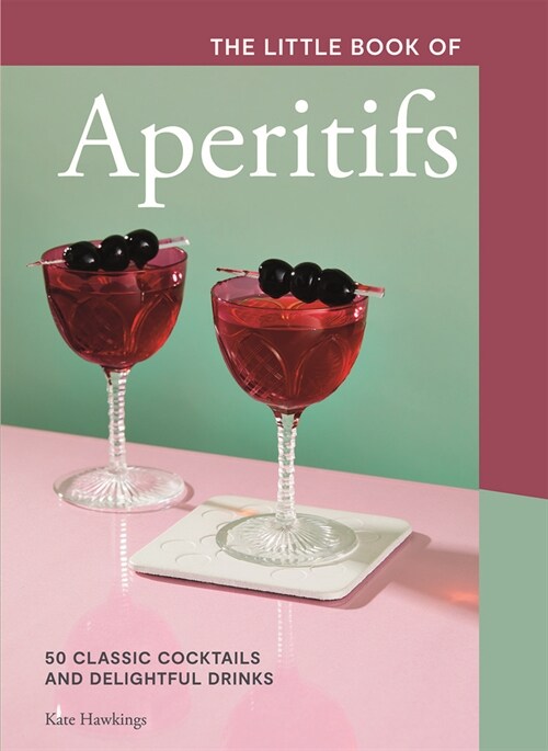 The Little Book of Aperitifs : 50 Classic Cocktails and Delightful Drinks (Hardcover)