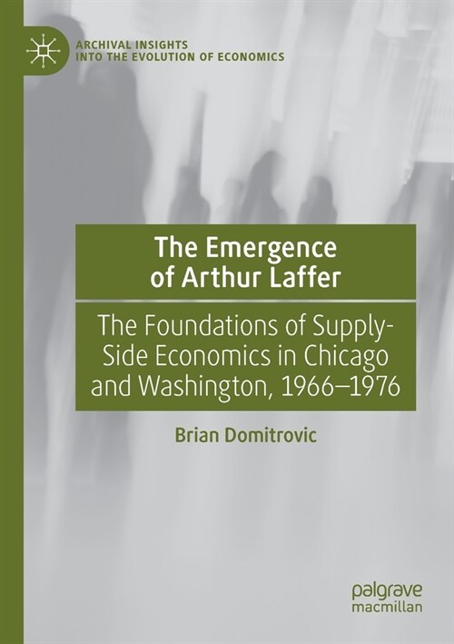 The Emergence of Arthur Laffer: The Foundations of Supply-Side Economics in Chicago and Washington, 1966-1976 (Paperback)