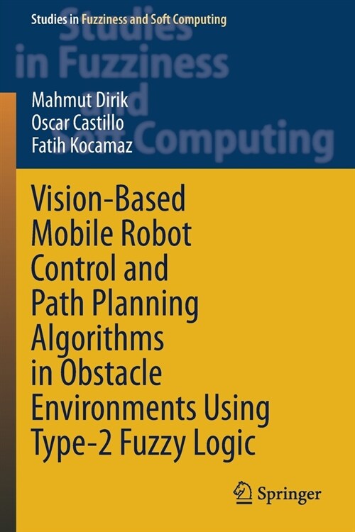 Vision-Based Mobile Robot Control and Path Planning Algorithms in Obstacle Environments Using Type-2 Fuzzy Logic (Paperback)