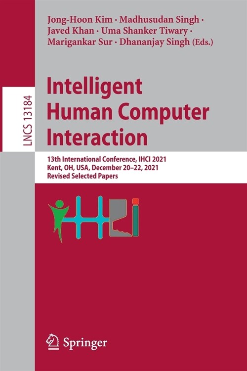 Intelligent Human Computer Interaction: 13th International Conference, IHCI 2021, Kent, OH, USA, December 20-22, 2021, Revised Selected Papers (Paperback)