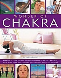 Wonder of Chakra : Apractical Guide to Using the Seven Chakras to Balance and Heal, with More Than 200 Stuning Photographs and Illustrations (Paperback)