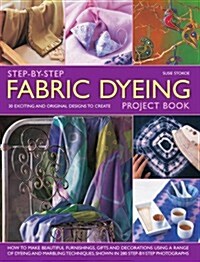 Step-by-step Fabric Dyeing Project Book : 30 Exciting and Original Designs to Create: How to Make Beautiful Furnishings, Gifts and Decoration Using a  (Hardcover)
