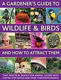 A Gardeners Guide to Wildlife & Birds and How to Attract Them : Two Practical Books for Animal Lovers with Step-by-step Advice and Over 1700 Photogra (Hardcover)