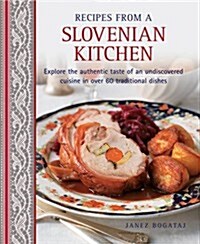 Recipes from a Slovenian Kitchen : Explore the Authentic Taste of an Undiscovered Cuisine  in Over 60 Traditional Dishes (Hardcover)