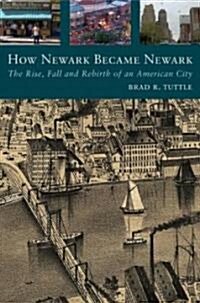How Newark Became Newark: The Rise, Fall, and Rebirth of an American City (Hardcover, New)
